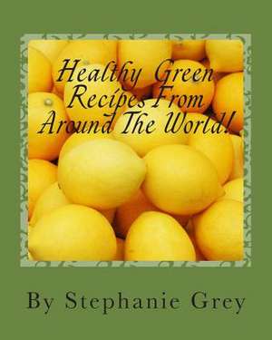 Healthy Green Recipes from Around the World! de MS Stephanie M. Grey