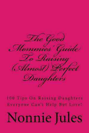 The Good Mommies' Guide to Raising (Almost) Perfect Daughters de MS Nonnie Jules