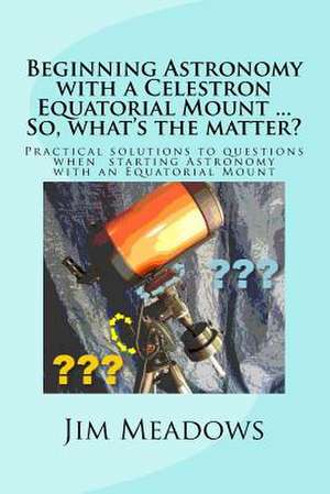 Beginning Astronomy with a Celestron Equatorial Mount ... So, What's the Matter? de Jim Meadows