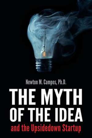 The Myth of the Idea and the Upsidedown Startup de Newton M. Campos