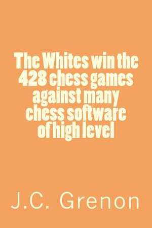 The Whites Win the 428 Chess Games Against Many Cheess Software of High Level de J. C. Grenon