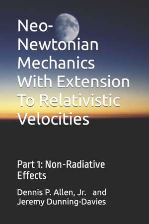 Neo-Newtonian Mechanics with Extension to Relativistic Velocities de Dr Dennis P. Allen Jr