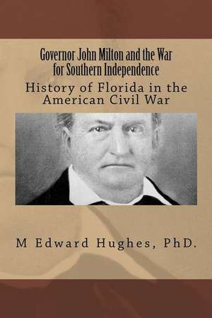 Governor John Milton and the War for Southern Independence de M. Edward Hughes