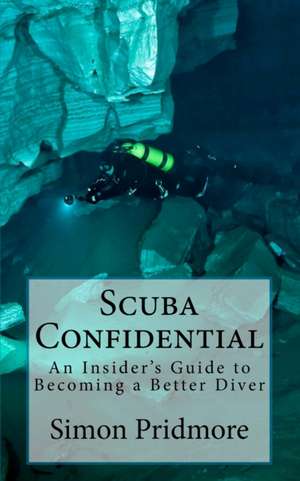 Scuba Confidential: An Insider's Guide to Becoming a Better Diver de Simon Pridmore