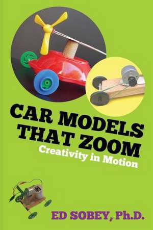 Car Models That Zoom: Creativity in Motion de Ed Sobey