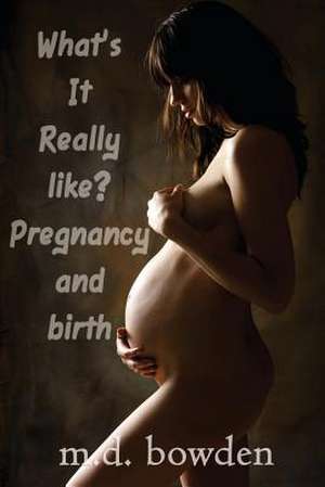 What's It Really Like? Pregnancy & Birth de M. D. Bowden