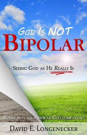 God Is Not Bipolar de David E. Longenecker