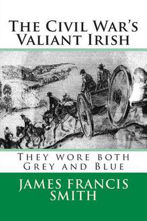 The Civil War's Valiant Irish de MR James Francis Smith