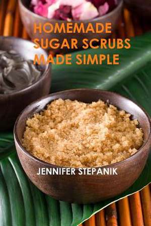 Homemade Sugar Scrubs Made Simple de Jennifer Stepanik