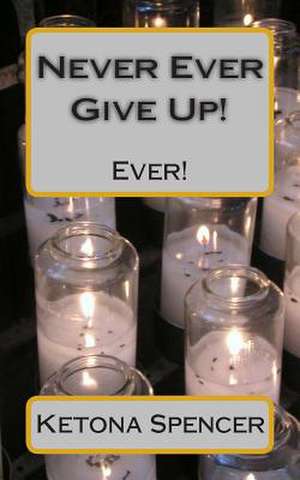 Never Ever Give Up! de Ketona U. Spencer