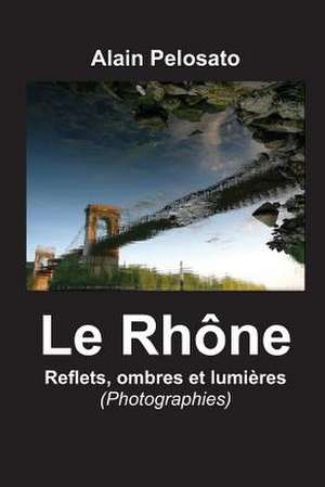 Le Rhone, Reflets, Ombres Et Lumleres de Alain Pelosato