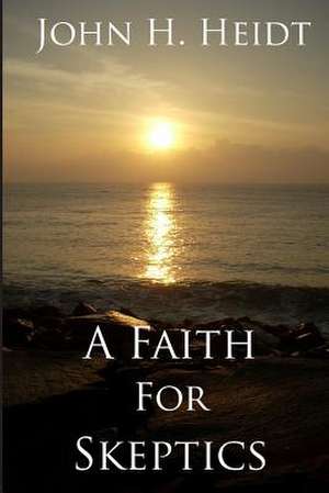 A Faith for Skeptics de John H. Heidt