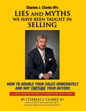 Lies and Myths We Have Been Taught in Selling de Charles J. III Clarke