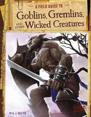 A Field Guide to Goblins, Gremlins, and Other Wicked Creatures de A. J. Sautter