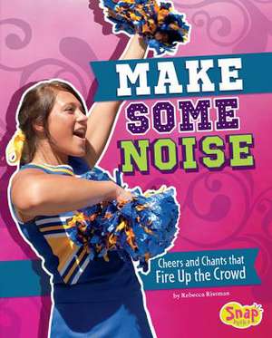 Make Some Noise: Cheers and Chants That Fire Up the Crowd de Rebecca Rissman