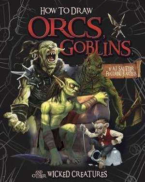 How to Draw Orcs, Goblins, and Other Wicked Creatures de A. J. Sautter