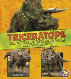 Triceratops and Other Horned Dinosaurs: The Need-To-Know Facts de Kathryn Clay