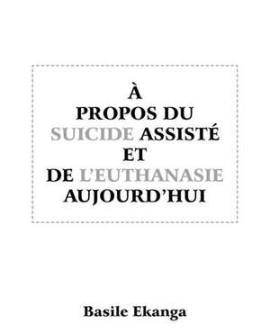 A Propos Du Suicide Assiste Et de L'Euthanasie Aujourd'hui de Basile Ekanga