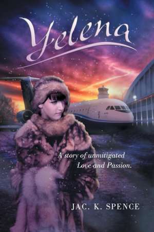 Yelena a Story of Unmitigated Love and Passion. de Jac K. Spence