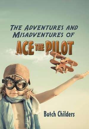 The Adventures and Misadventures of Ace the Pilot de Butch Childers