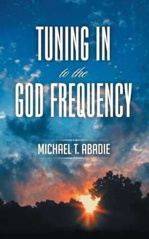 Tuning in to the God Frequency de Michael T. Abadie