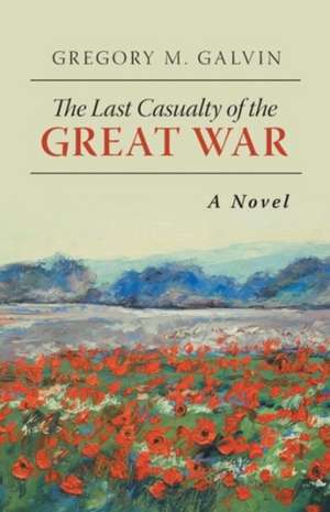 The Last Casualty of the Great War de Gregory M. Galvin