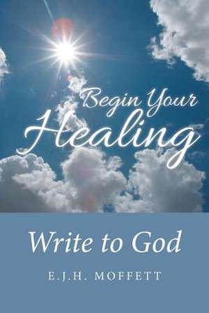Begin Your Healing de E. J. H. Moffett