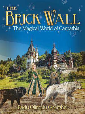 The Brick Wall: The Magical World of Carpathia de Radu Olimpiu Gherghel