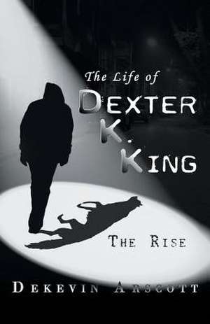 The Life of Dexter K. King de Dekevin Arscott