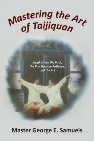 Mastering the Art of Taijiquan de Master George E. Samuels