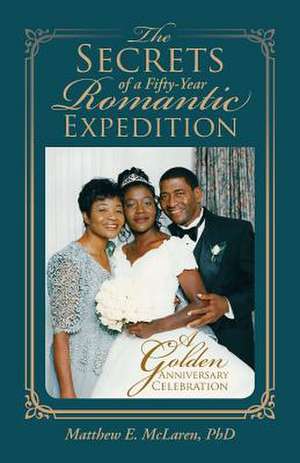 The Secrets of a Fifty-Year Romantic Expedition: A Golden Anniversary Celebration de Phd Matthew E. McLaren