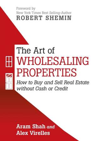 The Art of Wholesaling Properties: How to Buy and Sell Real Estate Without Cash or Credit de Aram Shah