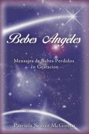 Bebes Angeles: Mensajes de Bebes Perdidos En Gestacion de Patricia Seaver McGivern