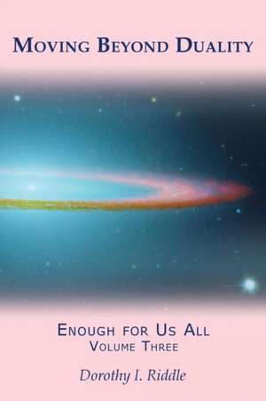 Moving Beyond Duality: Enough for Us All, Volume Three de Dorothy I. Riddle