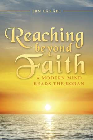 Reaching Beyond Faith: A Modern Mind Reads the Koran de Ibn Farabi