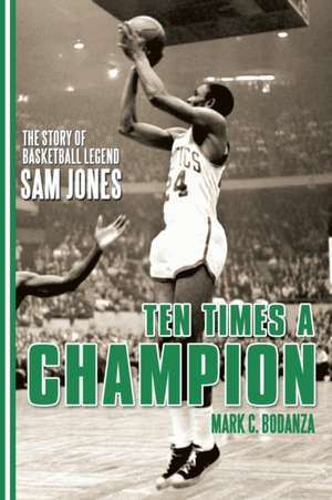 Ten Times a Champion: The Story of Basketball Legend Sam Jones de Mark C. Bodanza