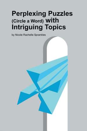 Perplexing Puzzles (Circle a Word) with Intriguing Topics: Book Three de Nicole Rachelle Sprankles