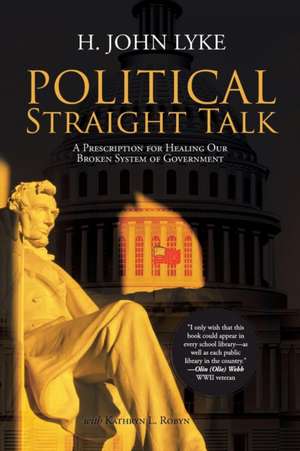 Political Straight Talk: A Prescription for Healing Our Broken System of Government de H. John Lyke