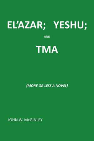 El'azar; Yeshu; And Tma: {More or Less a Novel} de John McGinley