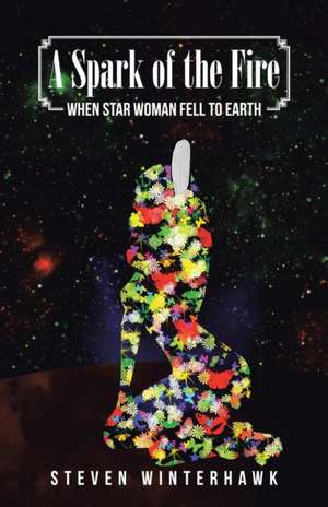 A Spark of the Fire: When Star Woman Fell to Earth de Steven Winterhawk