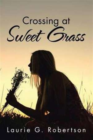 Crossing at Sweet Grass de Laurie G. Robertson