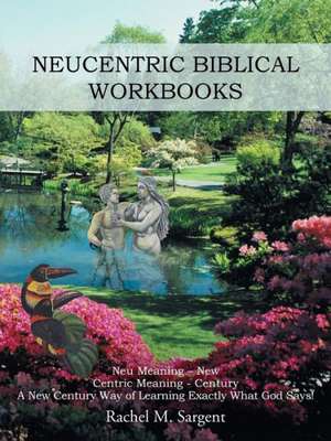 Neucentric Biblical Workbooks: Neu Meaning - New Centric Meaning - Century a New Century Way of Learning Exactly What God Says! de Rachel M. Sargent