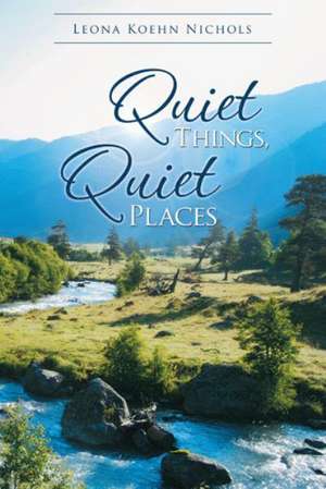 Quiet Things, Quiet Places de Leona Koehn Nichols