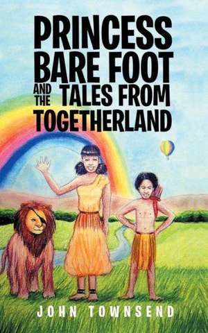 Princess Bare Foot and the Tales from Togetherland de John Townsend