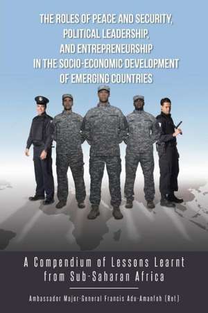 The Roles of Peace and Security, Political Leadership, and Entrepreneurship in the Socio-Economic Development of Emerging Countries de Adu-Amanfoh Francis