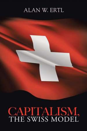 Capitalism, the Swiss Model de Alan W. Ertl