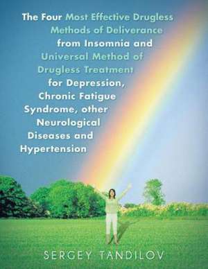 The Four Most Effective Drugless Methods of Deliverance from Insomnia and Universal Method of Drugless Treatment for Depression, Chronic Fatigue Syndrome, other Neurological Diseases and Hypertension de Sergey Tandilov