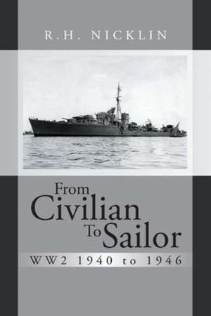 From Civilian to Sailor Ww2 1940 to 1946 de R. H. Nicklin