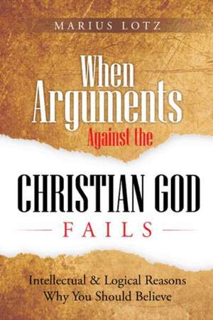 When Arguments Against the Christian God Fail de Marius Lotz