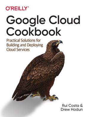 Google Cloud Cookbook: Practical Solutions for Building and Deploying Cloud Services de Rui Costa